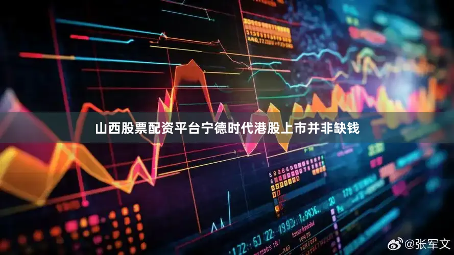 山西股票配资平台宁德时代港股上市并非缺钱