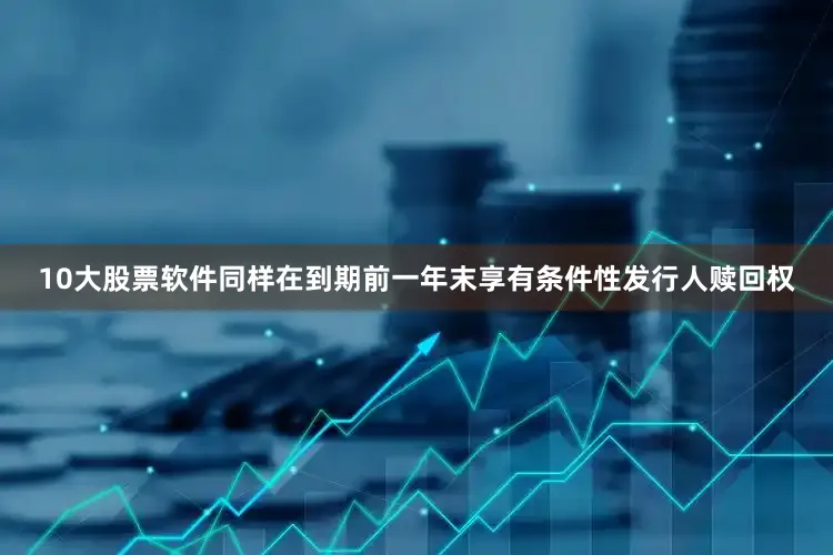 10大股票软件同样在到期前一年末享有条件性发行人赎回权