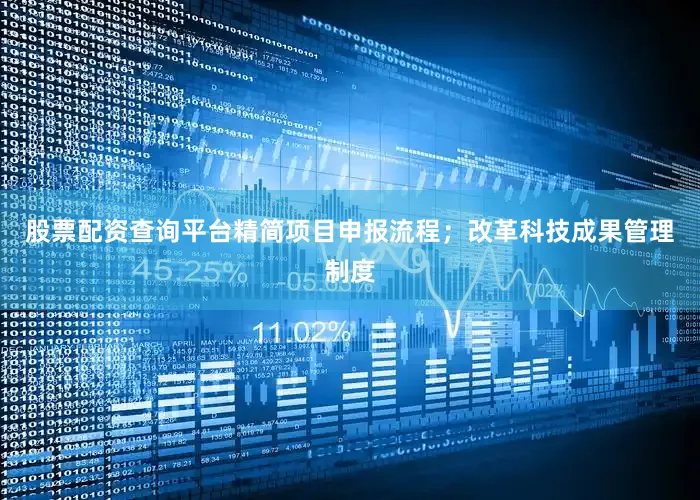 股票配资查询平台精简项目申报流程；改革科技成果管理制度