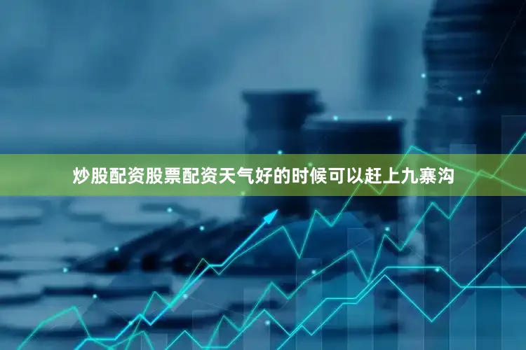 炒股配资股票配资天气好的时候可以赶上九寨沟