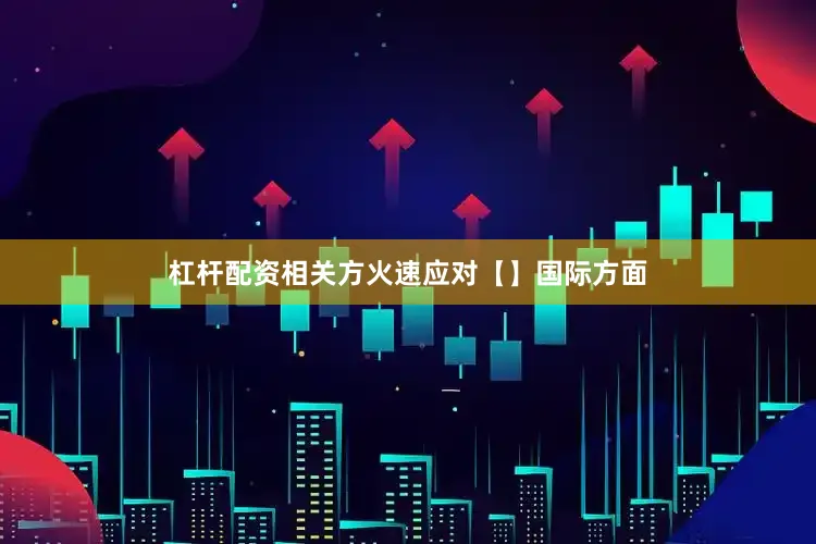 杠杆配资相关方火速应对【】国际方面
