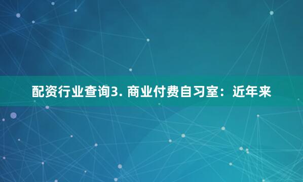 配资行业查询3. 商业付费自习室：近年来