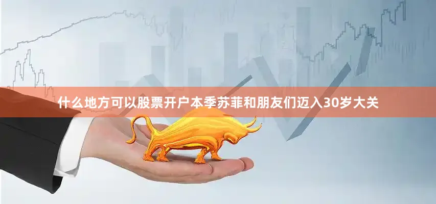 什么地方可以股票开户 本季苏菲和朋友们迈入30岁大关