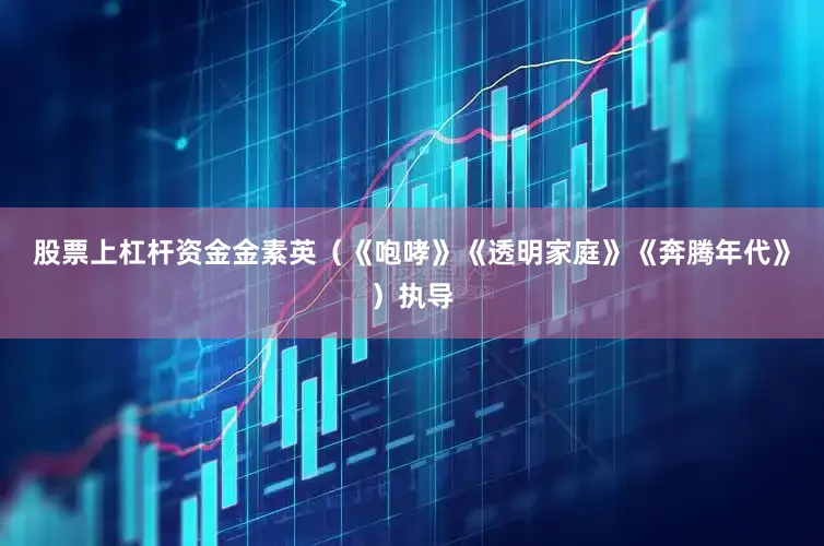 股票上杠杆资金　　金素英（《咆哮》《透明家庭》《奔腾年代》）执导