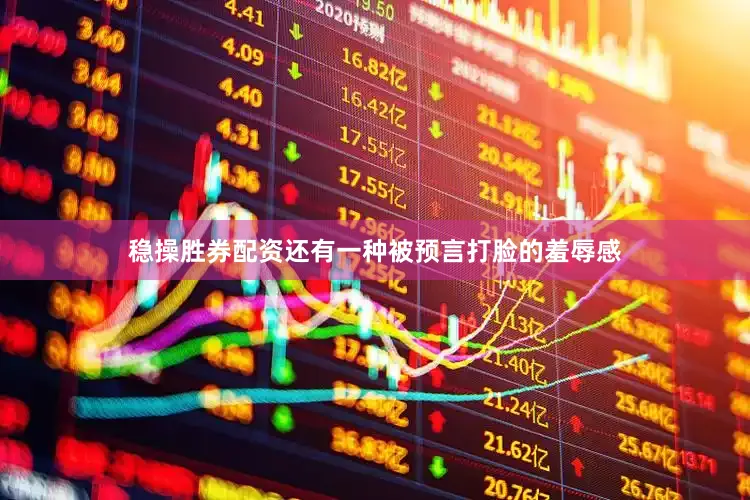 稳操胜券配资还有一种被预言打脸的羞辱感