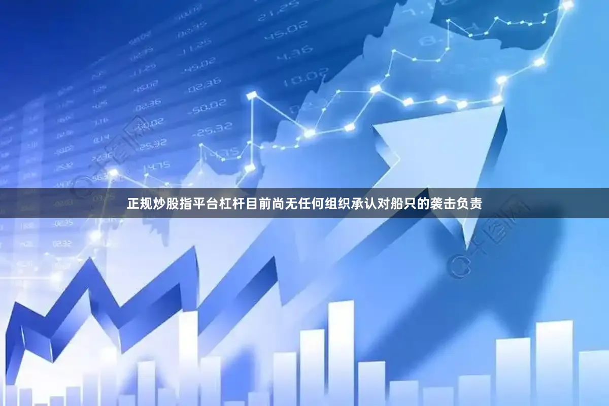 正规炒股指平台杠杆目前尚无任何组织承认对船只的袭击负责