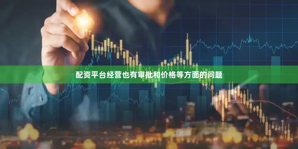 配资平台经营也有审批和价格等方面的问题