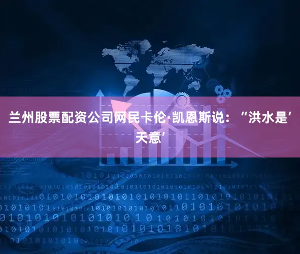 兰州股票配资公司网民卡伦·凯恩斯说：“洪水是‘天意’