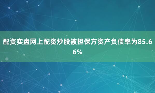 配资实盘网上配资炒股被担保方资产负债率为85.66%