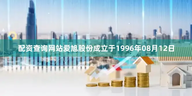 配资查询网站爱旭股份成立于1996年08月12日