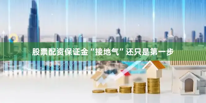 股票配资保证金“接地气”还只是第一步