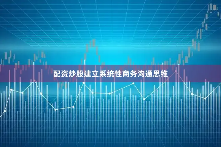 配资炒股建立系统性商务沟通思维