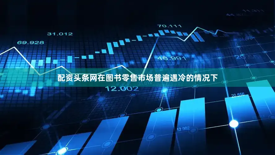 配资头条网在图书零售市场普遍遇冷的情况下