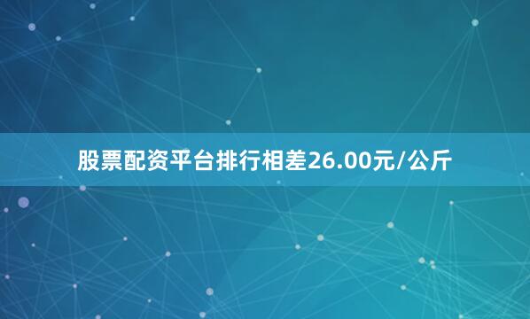 股票配资平台排行相差26.00元/公斤