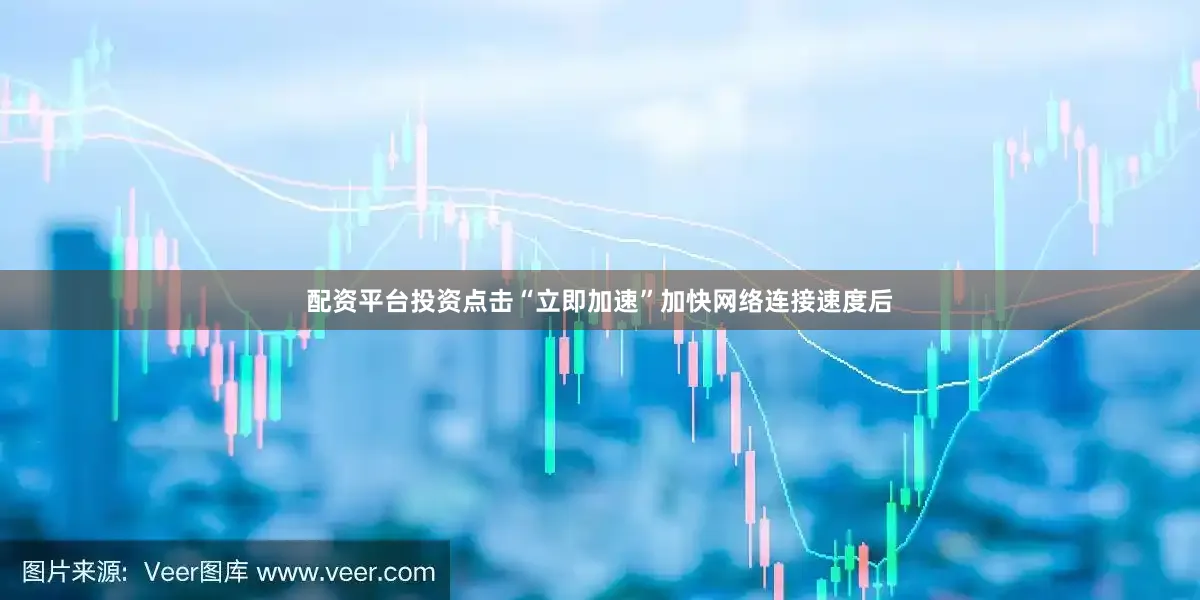 配资平台投资点击“立即加速”加快网络连接速度后