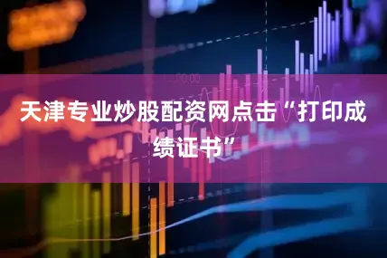 天津专业炒股配资网点击“打印成绩证书”