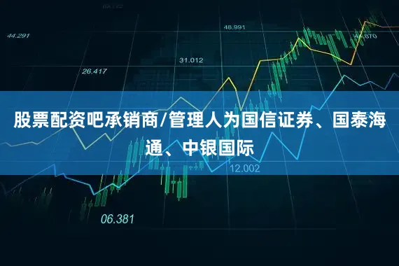 股票配资吧承销商/管理人为国信证券、国泰海通、中银国际