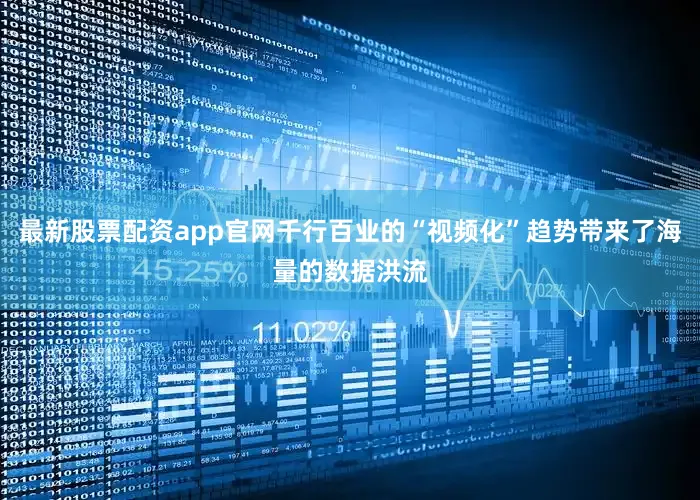 最新股票配资app官网千行百业的“视频化”趋势带来了海量的数据洪流