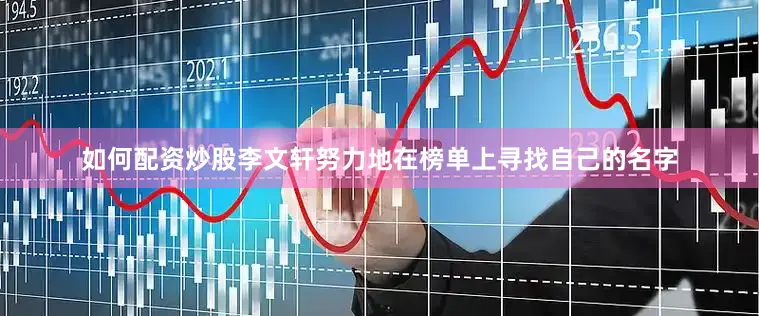 如何配资炒股李文轩努力地在榜单上寻找自己的名字