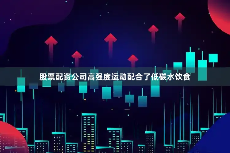 股票配资公司高强度运动配合了低碳水饮食