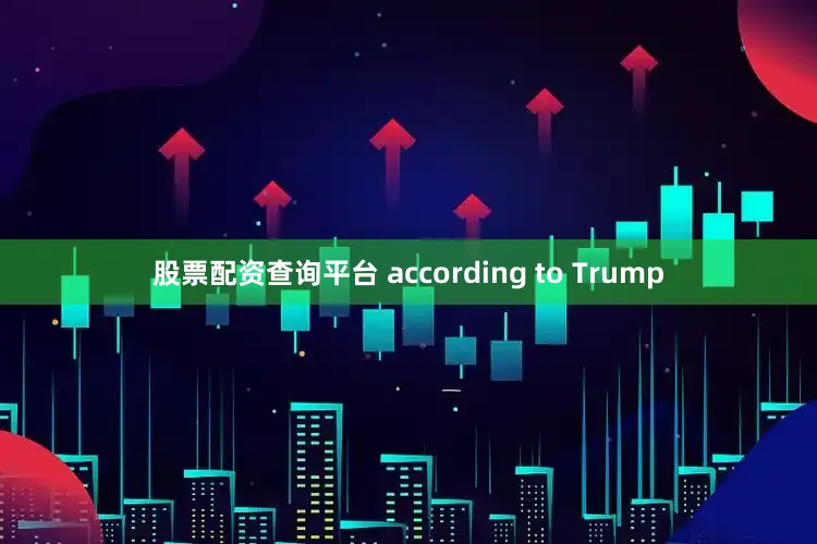 股票配资查询平台 according to Trump