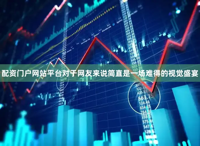 配资门户网站平台对于网友来说简直是一场难得的视觉盛宴