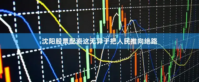 沈阳股票配资这无异于把人民推向绝路