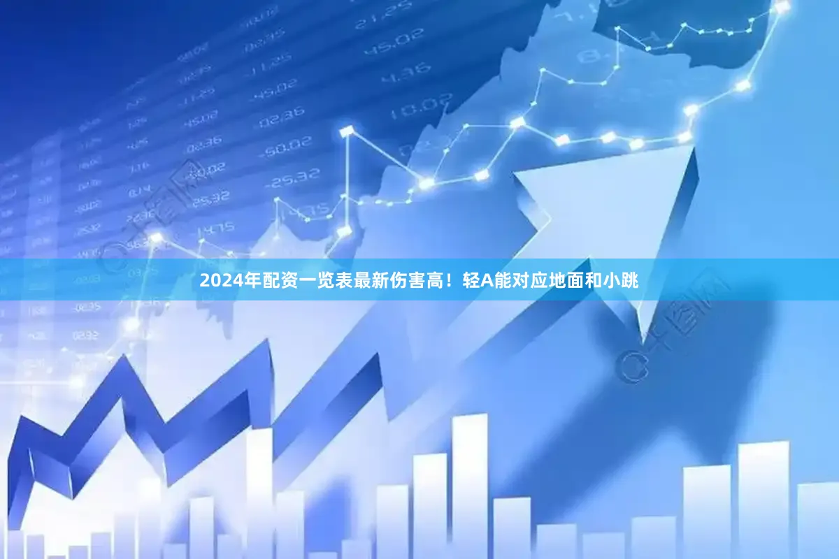 2024年配资一览表最新伤害高！轻A能对应地面和小跳