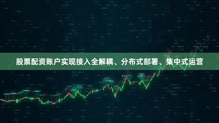 股票配资账户实现接入全解耦、分布式部署、集中式运营