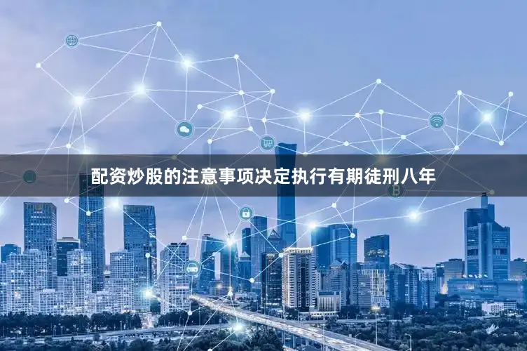 配资炒股的注意事项决定执行有期徒刑八年