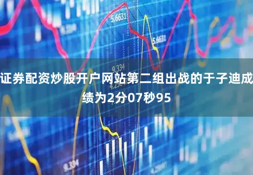 证券配资炒股开户网站第二组出战的于子迪成绩为2分07秒95