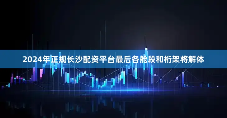 2024年正规长沙配资平台最后各舱段和桁架将解体
