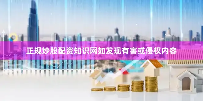 正规炒股配资知识网如发现有害或侵权内容