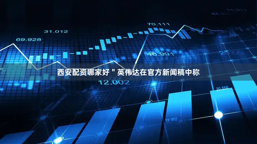 西安配资哪家好"英伟达在官方新闻稿中称