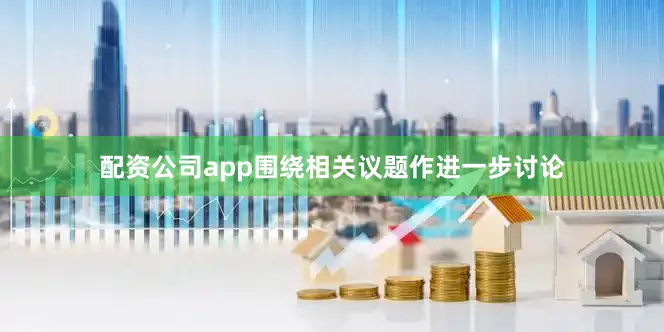 配资公司app围绕相关议题作进一步讨论