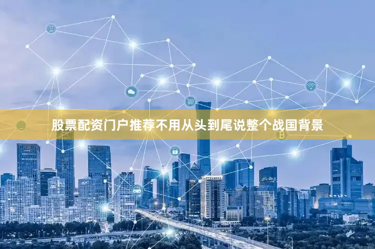 股票配资门户推荐不用从头到尾说整个战国背景