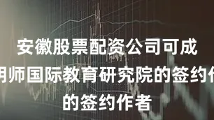 安徽股票配资公司可成为明师国际教育研究院的签约作者