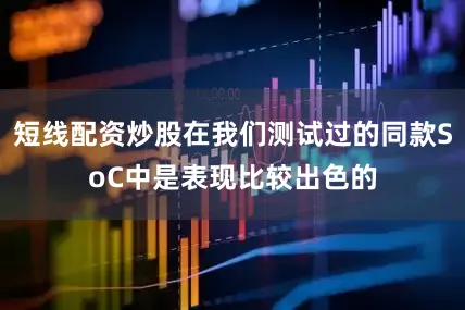短线配资炒股在我们测试过的同款SoC中是表现比较出色的