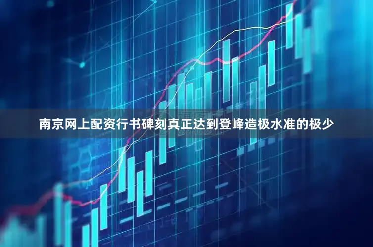 南京网上配资行书碑刻真正达到登峰造极水准的极少