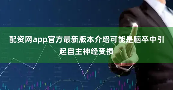 配资网app官方最新版本介绍可能是脑卒中引起自主神经受损