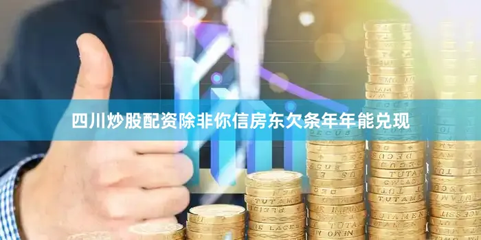 四川炒股配资除非你信房东欠条年年能兑现