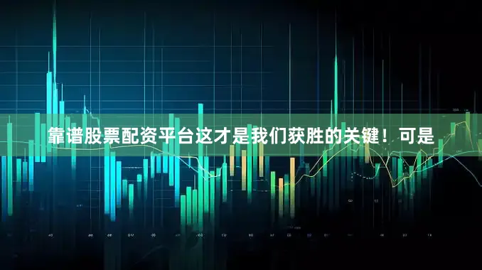 靠谱股票配资平台这才是我们获胜的关键！可是