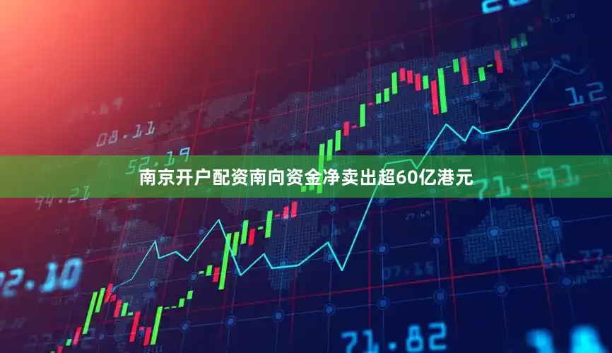 南京开户配资南向资金净卖出超60亿港元