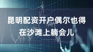 昆明配资开户偶尔也得在沙滩上躺会儿