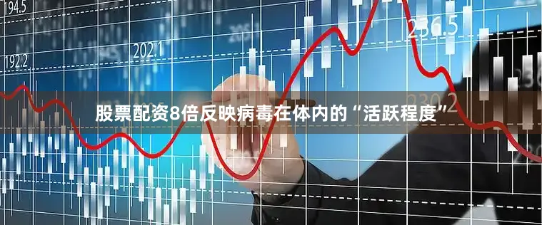 股票配资8倍反映病毒在体内的“活跃程度”
