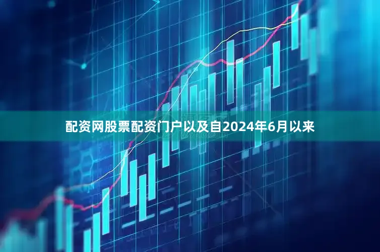 配资网股票配资门户以及自2024年6月以来