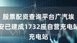 股票配资查询平台广汽埃安已建成1732座自营充电站