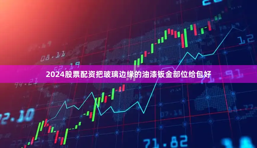 2024股票配资把玻璃边缘的油漆钣金部位给包好