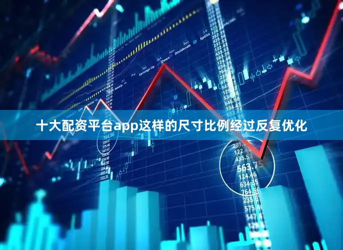 十大配资平台app这样的尺寸比例经过反复优化