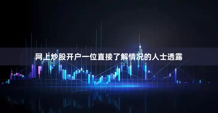 网上炒股开户　　一位直接了解情况的人士透露